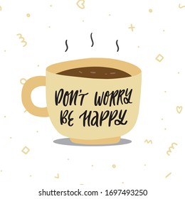 Hand drawn vector illustration of morning coffee mug in a doodle cartoon flat design style. Lettering phrase Dont worry be happy