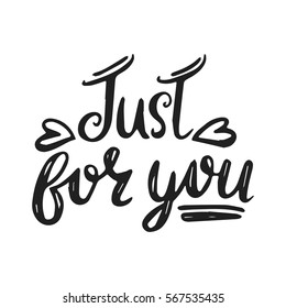 Hand drawn vector illustration with romantic phrase and hearts. Typography card. Just for you. Valentine's and wedding day them. Vintage design for t-shirt and prints.
