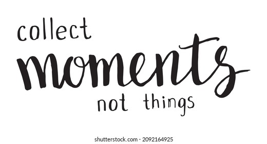 Hand drawn vector illustration. Title collect moments not thing.