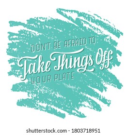 Hand drawn vector illustration with white lettering on green background Don’t be afraid to take things off your plate for motivational gift card, invitation, celebration, poster, banner, template