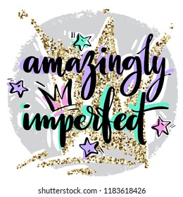 Hand drawn vector lettering. Amazingly imperfect phrase by hand on bright background with stars ans crowns. Handwritten modern calligraphy with hand drawn geirly elements ans golden glitter crown on