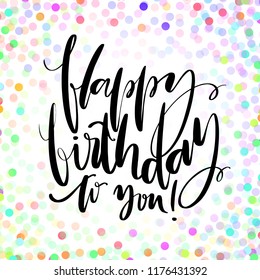 Hand drawn vector lettering. Happy Birthday to you phrase by hand on bright confetti background. Handwritten modern calligraphy. Inscription for postcards, posters, prints, greeting cards.