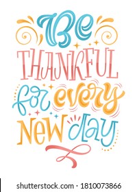 Hand drawn vector lettering illustration. Be thankful for every new day. Handwritten phrase for greeting cards, prints, posters or social media content. Motivation and inspiration design
