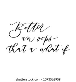 Hand drawn vector lettering. Motivating modern calligraphy. Inspiring hand lettered quote for wall poster or moodbord. Home decoration. Better an oops, than an if.