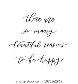 Hand drawn vector lettering. Motivating modern calligraphy. Inspiring hand lettered quote for wall poster or moodbord. Home decoration. There are so many beautiful reasons to be happy.