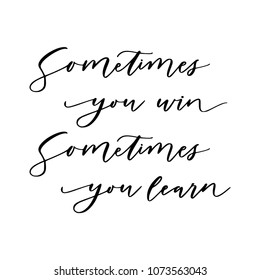 Hand drawn vector lettering. Motivating modern calligraphy. Inspiring hand lettered quote for wall poster or moodbord. Home decoration. Printabale phrase. Sometimes you win, sometimes you learn.