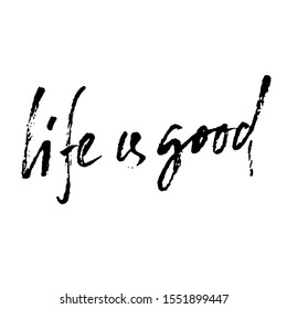Hand drawn vector lettering. Motivating modern calligraphy. Inspiring hand lettered quote. Home decoration. Life is good.
