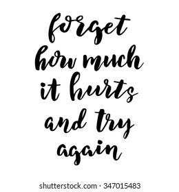 Hand drawn vector lettering. Motivating modern calligraphy. Inspiring  hand lettered quote for wall poster or mood bord. Home decoration. Printable phrase. forget how much it hurts and try again.