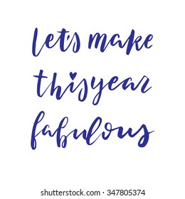 Hand drawn vector lettering. Motivating modern calligraphy. Inspiring  hand lettered quote for wall poster or mood bord. Home decoration. Printable phrase. Let's make this year  fabulous.