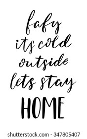 Hand drawn vector lettering. Motivating modern calligraphy. Inspiring  hand lettered quote for wall poster or mood bord. Home decoration. Printable phrase. baby its cold outside. lets stay home