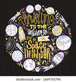 Hand drawn vector lettering quote - travelling to the universe and be cool space neighbor. Great for poster, card or banners