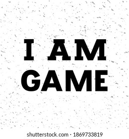 Hand drawn vector phrase I am Game with black lettering on textured background for poster, greeting card, banner, social media, mobile app, advertising, info message, invitation, sticker, template
