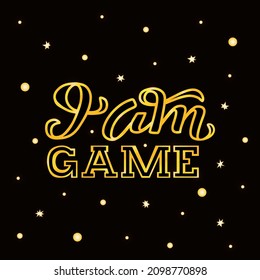 Hand drawn vector phrase I am Game with golden lettering on textured background for poster, greeting card, banner, social media, mobile app, advertising, info message, invitation, sticker, template