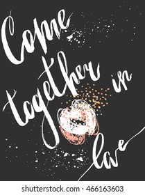 Hand drawn vector poster with handwritten ink lettering romantic phase Come together in love isolated on black background. Romantic quote for valentines day card or save the date card.