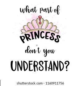 Hand drawn vector typography poster with creative slogan: What part of princess don't you undersand