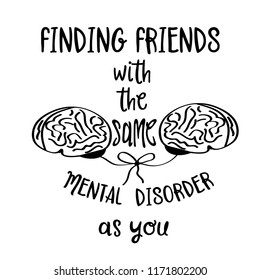 Hand drawn  vector typography poster with creative slogan: Finding friends with the sane mental disorder as you