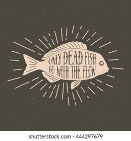 hand drawn vintage label with textured fish illustration,  inspirational quote and sunburst. only dead fish go with the flow. vector typography poster. lettering artwork for t-shirt or bag print