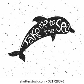 Hand drawn vintage  poster with dolphin. Form black dolphin with text "Take me to the sea" on a white background with an aged texture