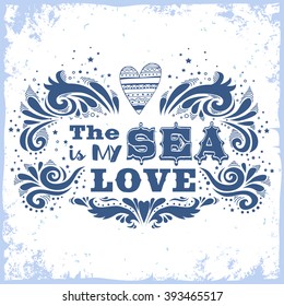 Hand drawn vintage posterl. The sea is my love. Inspirational print with grunge texture. Print for T-shirt and bags, home decor element. Element for design.