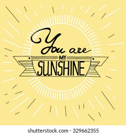 Hand drawn vintage print with hand lettering and decoration. You are my sunshine. This illustration can be used as a greeting card or as a print on T-shirts and bags.