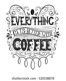 Hand drawn vintage print with hand lettering and decoration isolated on white background. Everything gets better with coffee. This illustration can be used as a print on T-shirts, cups and bags.