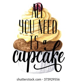 Hand drawn watercolor cupcake, with hand lettering all you need is a cupcake. Vector illustration, Isolated on white background. Perfect for food design.