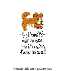 Hand drawn Welsh Corgi  lettering quote - I'm not short, I'm fun size - with illustration of happy dog. Unique vector quote poster.Custom typography for package, t-shirts, merch design. 