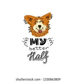 Hand drawn Welsh Corgi  lettering quote - My better Half - with illustration of happy dog. Unique vector quote poster.Custom typography for package, t-shirts, merch design. 