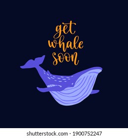 Hand drawn whale with pun quote Get Whale Soon. Hand lettering motivation phrase. Vector illustration with text for greeting card, poster or banner design.