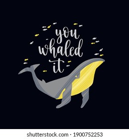 Hand drawn whale with pun quote You Whaled It. Hand lettering motivation phrase. Vector illustration with text for greeting card, poster or banner design.