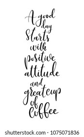 Hand drawn word. Brush pen lettering with phrase A good day starts with positive attitude and great cup of coffee.