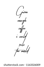 Hand drawn word. Brush pen lettering with phrase Given enough coffee i could rule the world.