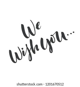 Hand drawn word. Brush pen lettering with phrase "we wish you..."