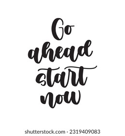 Hand drawn word. Brush pen lettering with phrase Go ahead, start now.