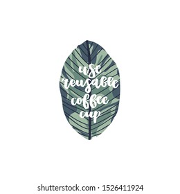 Hand drawn zero waste life Lettering quote - use reusable coffee cup with tropical leaf on background. Eco style. Vector illustration.