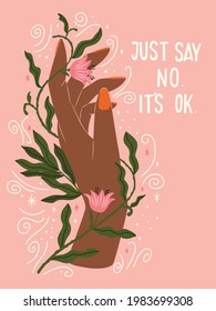 Hand and flowers illustration with hand lettering. Just say no, it's ok words. Female hand and floral motifs. Flat vector illustration.