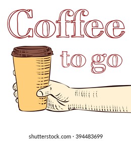 Hand holding cup of coffee. Coffee to go sign. Hand drawn vector illustration.