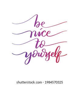 Hand Lettered Be Nice To Yourself On White Background. Modern Calligraphy. Handwritten Inspirational Motivational Quote. Self Care Quote.