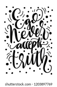 Hand Lettered Ego Never Accepts The Truth. Modern Calligraphy. Handwritten Inspirational Motivational Quote.
