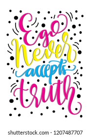 Hand Lettered Ego Never Accepts The Truth. Modern Calligraphy. Handwritten Inspirational Motivational Quote.