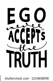 Hand Lettered Ego Never Accepts The Truth. Modern Calligraphy. Handwritten Inspirational Motivational Quote.