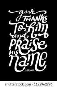 Hand Lettered Give Thanks To Him And Praise His name on black Background. Bible Lettering. Modern Calligraphy. Bible quote. handwritten Inspirational Motivational Quote.