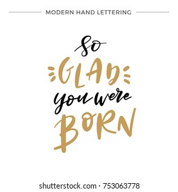 Hand lettered So Glad You Were Born, Modern Hand Lettering, Vector Poster with Modern Calligraphy, Greeting Card, Positive Quote Background, Black and Gold Elements