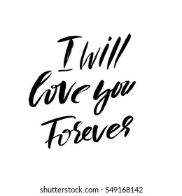 Hand lettered inspirational quote. Hand brushed ink lettering. Modern brush calligraphy. Vector illustration. I will love you forever.