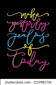Hand lettered Make Yesterday Jealous of Today on Black Background. Modern Calligraphy. Handwritten Inspirational Motivational Quote