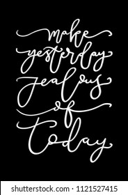 Hand lettered Make Yesterday Jealous of Today on Black Background. Modern Calligraphy. Handwritten Inspirational Motivational Quote