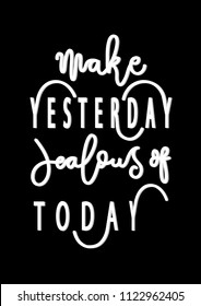 Hand lettered Make Yesterday Jealous of Today On Black Background.Modern Calligraphy. Handwritten Inspirational Motivational Quote