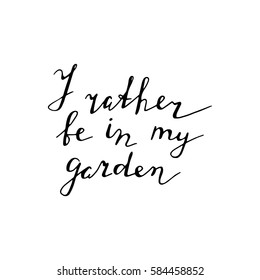 Hand lettered quote about gardening. Typography poster with Inspirational gardening letter. I rather be in my garden.