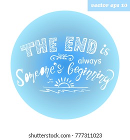 Hand lettered quote. The end is always someone`s beginning. Element for poster, print, postcard, banner, wedding card.