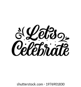 Hand lettered quote. The inscription: Let's celebrate.Perfect design for greeting cards, posters, T-shirts, banners, print invitations.